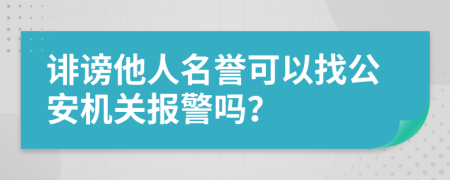 诽谤他人名誉可以找公安机关报警吗？