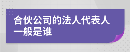 合伙公司的法人代表人一般是谁