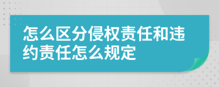 怎么区分侵权责任和违约责任怎么规定