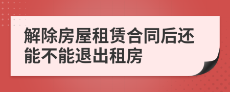 解除房屋租赁合同后还能不能退出租房