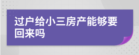 过户给小三房产能够要回来吗