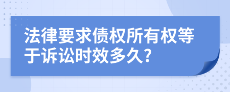 法律要求债权所有权等于诉讼时效多久?