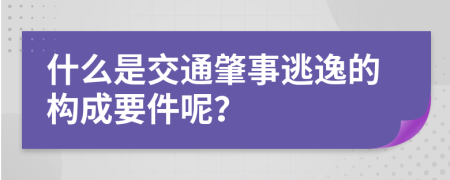 什么是交通肇事逃逸的构成要件呢？