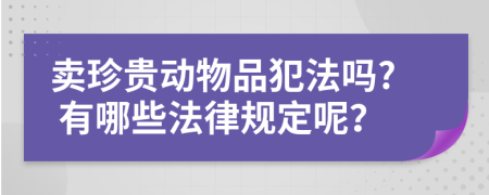 卖珍贵动物品犯法吗? 有哪些法律规定呢？