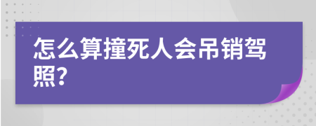 怎么算撞死人会吊销驾照？