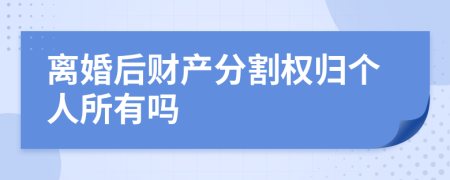 离婚后财产分割权归个人所有吗