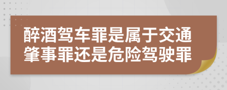 醉酒驾车罪是属于交通肇事罪还是危险驾驶罪