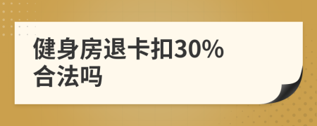 健身房退卡扣30% 合法吗