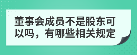 董事会成员不是股东可以吗，有哪些相关规定