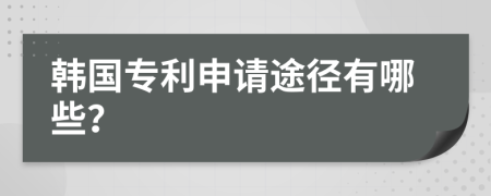 韩国专利申请途径有哪些？