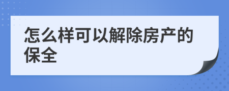 怎么样可以解除房产的保全