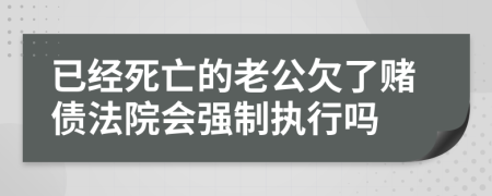 已经死亡的老公欠了赌债法院会强制执行吗