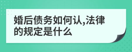 婚后债务如何认,法律的规定是什么