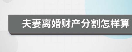 夫妻离婚财产分割怎样算