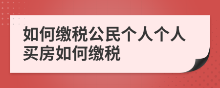 如何缴税公民个人个人买房如何缴税