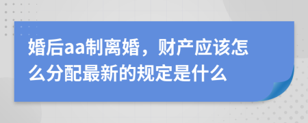 婚后aa制离婚，财产应该怎么分配最新的规定是什么
