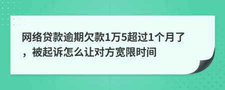 网络贷款逾期欠款1万5超过1个月了，被起诉怎么让对方宽限时间