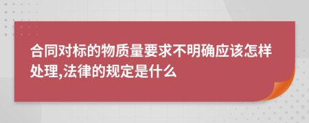 合同对标的物质量要求不明确应该怎样处理,法律的规定是什么