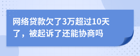 网络贷款欠了3万超过10天了，被起诉了还能协商吗