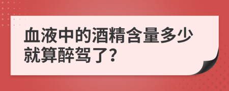 血液中的酒精含量多少就算醉驾了？