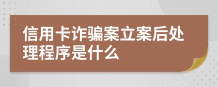 信用卡诈骗案立案后处理程序是什么