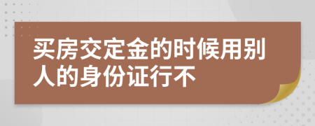 买房交定金的时候用别人的身份证行不