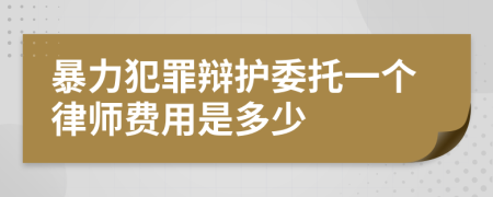 暴力犯罪辩护委托一个律师费用是多少