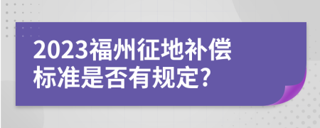 2023福州征地补偿标准是否有规定?