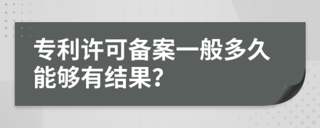 专利许可备案一般多久能够有结果？