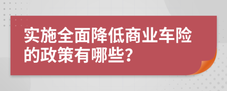 实施全面降低商业车险的政策有哪些？