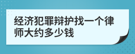 经济犯罪辩护找一个律师大约多少钱