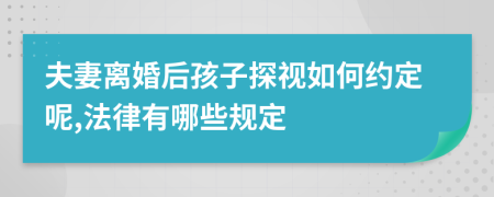 夫妻离婚后孩子探视如何约定呢,法律有哪些规定