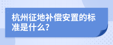 杭州征地补偿安置的标准是什么？