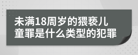 未满18周岁的猥亵儿童罪是什么类型的犯罪