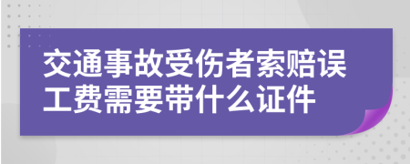 交通事故受伤者索赔误工费需要带什么证件