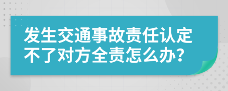 发生交通事故责任认定不了对方全责怎么办？