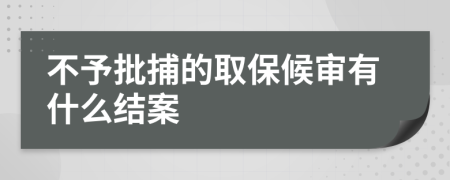 不予批捕的取保候审有什么结案