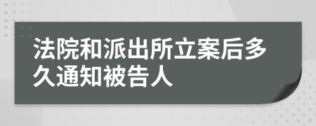 法院和派出所立案后多久通知被告人