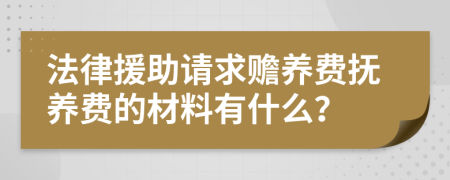 法律援助请求赡养费抚养费的材料有什么？