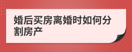 婚后买房离婚时如何分割房产