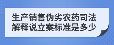 生产销售伪劣农药司法解释说立案标准是多少