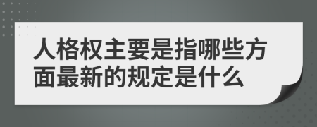人格权主要是指哪些方面最新的规定是什么