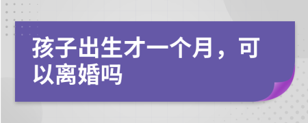 孩子出生才一个月，可以离婚吗