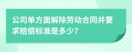 公司单方面解除劳动合同并要求赔偿标准是多少？