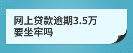 网上贷款逾期3.5万要坐牢吗