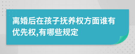 离婚后在孩子抚养权方面谁有优先权,有哪些规定