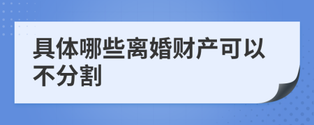 具体哪些离婚财产可以不分割