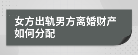 女方出轨男方离婚财产如何分配
