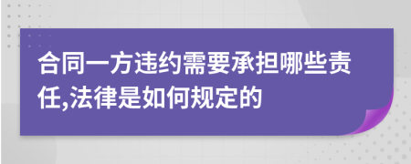 合同一方违约需要承担哪些责任,法律是如何规定的