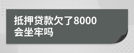 抵押贷款欠了8000会坐牢吗